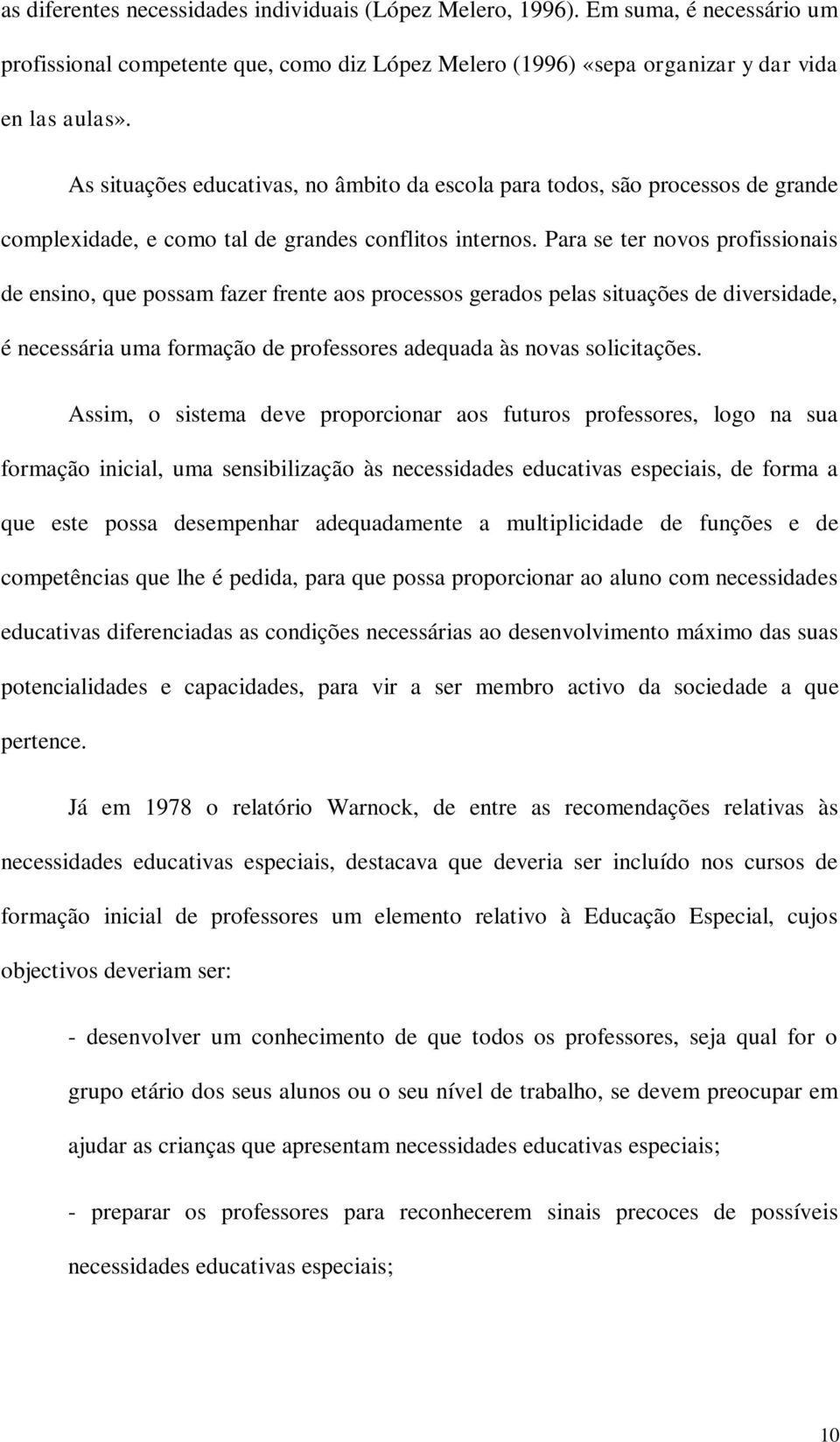 Para se ter novos profissionais de ensino, que possam fazer frente aos processos gerados pelas situações de diversidade, é necessária uma formação de professores adequada às novas solicitações.