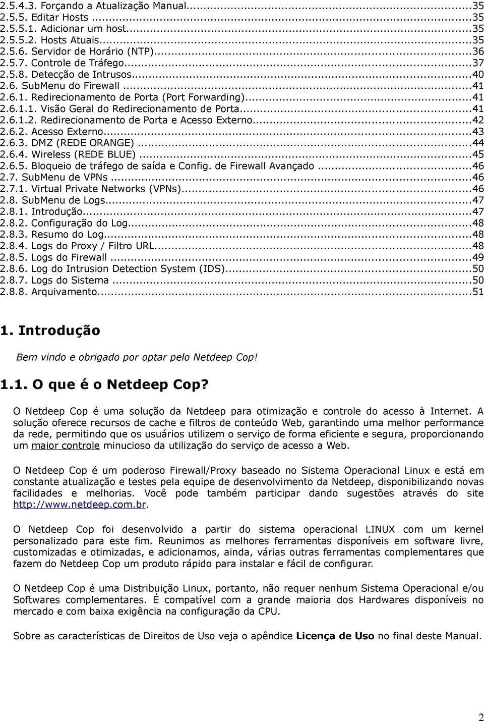 ..42 2.6.2. Acesso Externo...43 2.6.3. DMZ (REDE ORANGE)...44 2.6.4. Wireless (REDE BLUE)...45 2.6.5. Bloqueio de tráfego de saída e Config. de Firewall Avançado...46 2.7. SubMenu de VPNs...46 2.7.1.