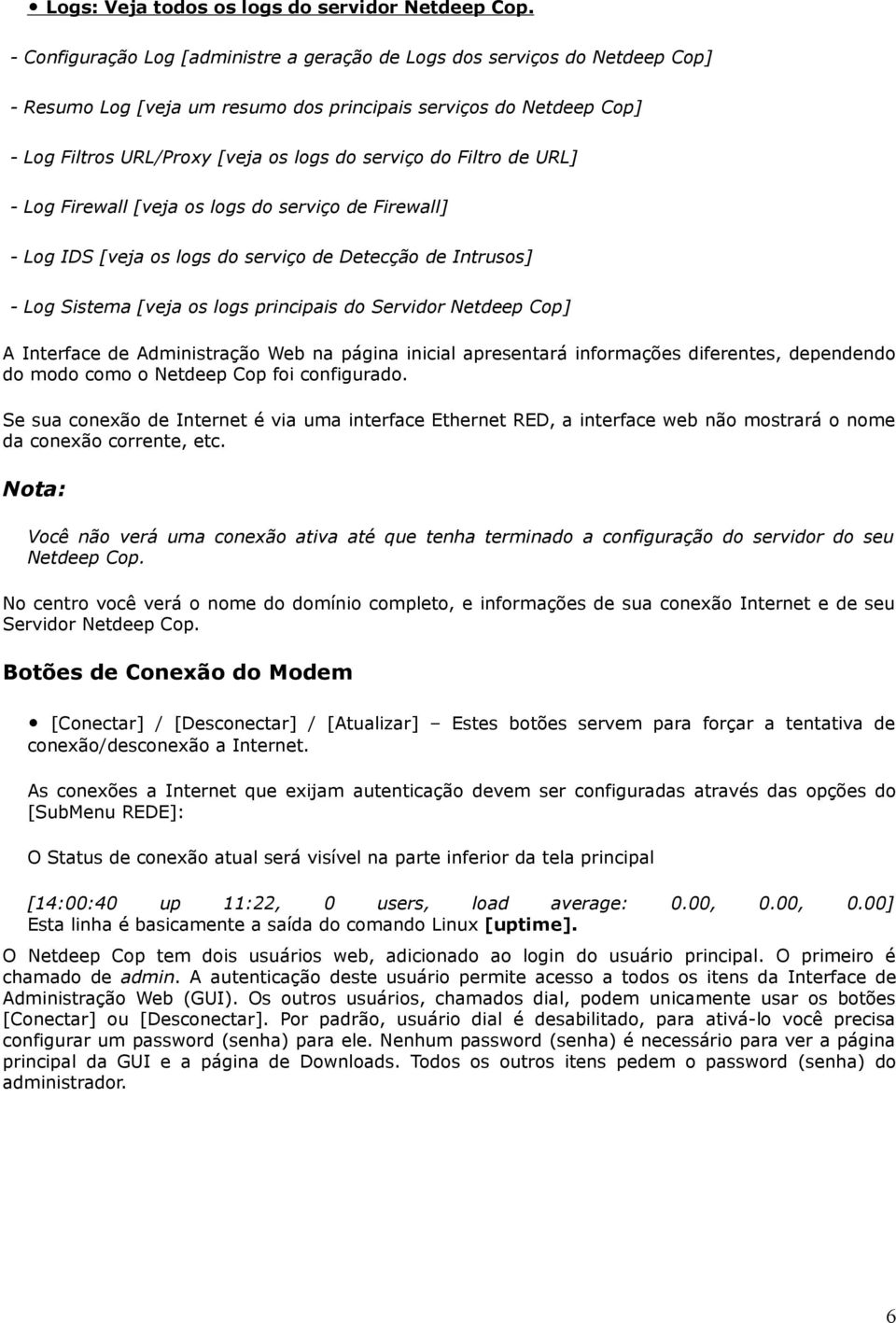 Filtro de URL] - Log Firewall [veja os logs do serviço de Firewall] - Log IDS [veja os logs do serviço de Detecção de Intrusos] - Log Sistema [veja os logs principais do Servidor Netdeep Cop] A