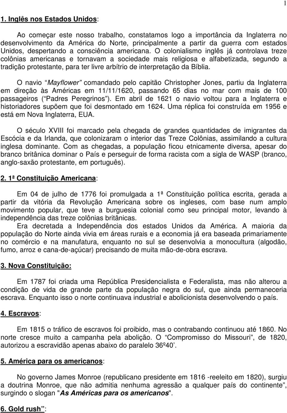 O colonialismo inglês já controlava treze colônias americanas e tornavam a sociedade mais religiosa e alfabetizada, segundo a tradição protestante, para ter livre arbítrio de interpretação da Bíblia.