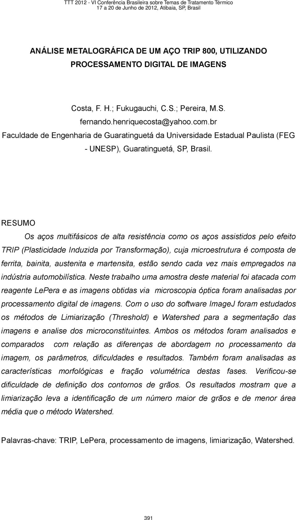 RESUMO Os aços multifásicos de alta resistência como os aços assistidos pelo efeito TRIP (Plasticidade Induzida por Transformação), cuja microestrutura é composta de ferrita, bainita, austenita e