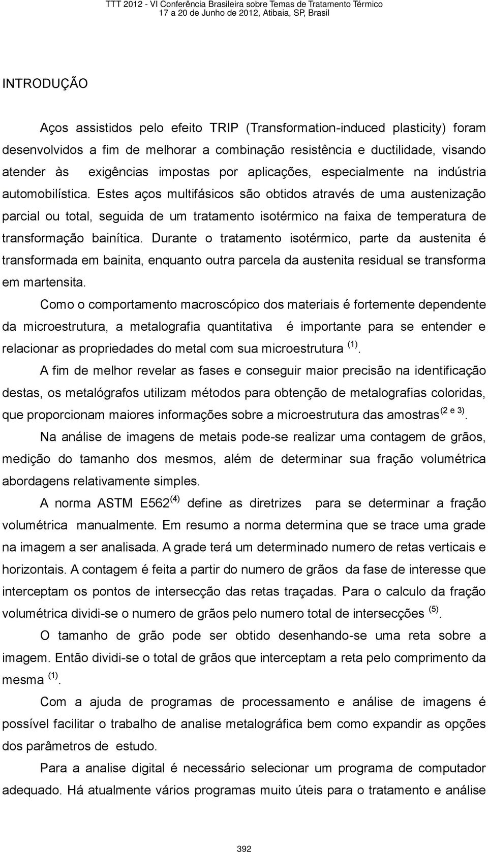 Estes aços multifásicos são obtidos através de uma austenização parcial ou total, seguida de um tratamento isotérmico na faixa de temperatura de transformação bainítica.