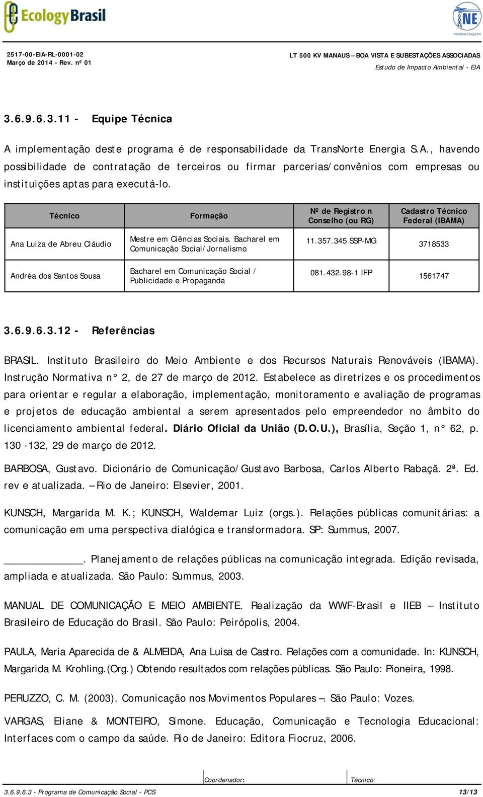 Bacharel em Comunicação Social/Jornalismo Bacharel em Comunicação Social / Publicidade e Propaganda 11.357.345 SSP-MG 3718533 081.432.98-1 IFP 1561747 3.6.9.6.3.12 - Referências BRASIL.