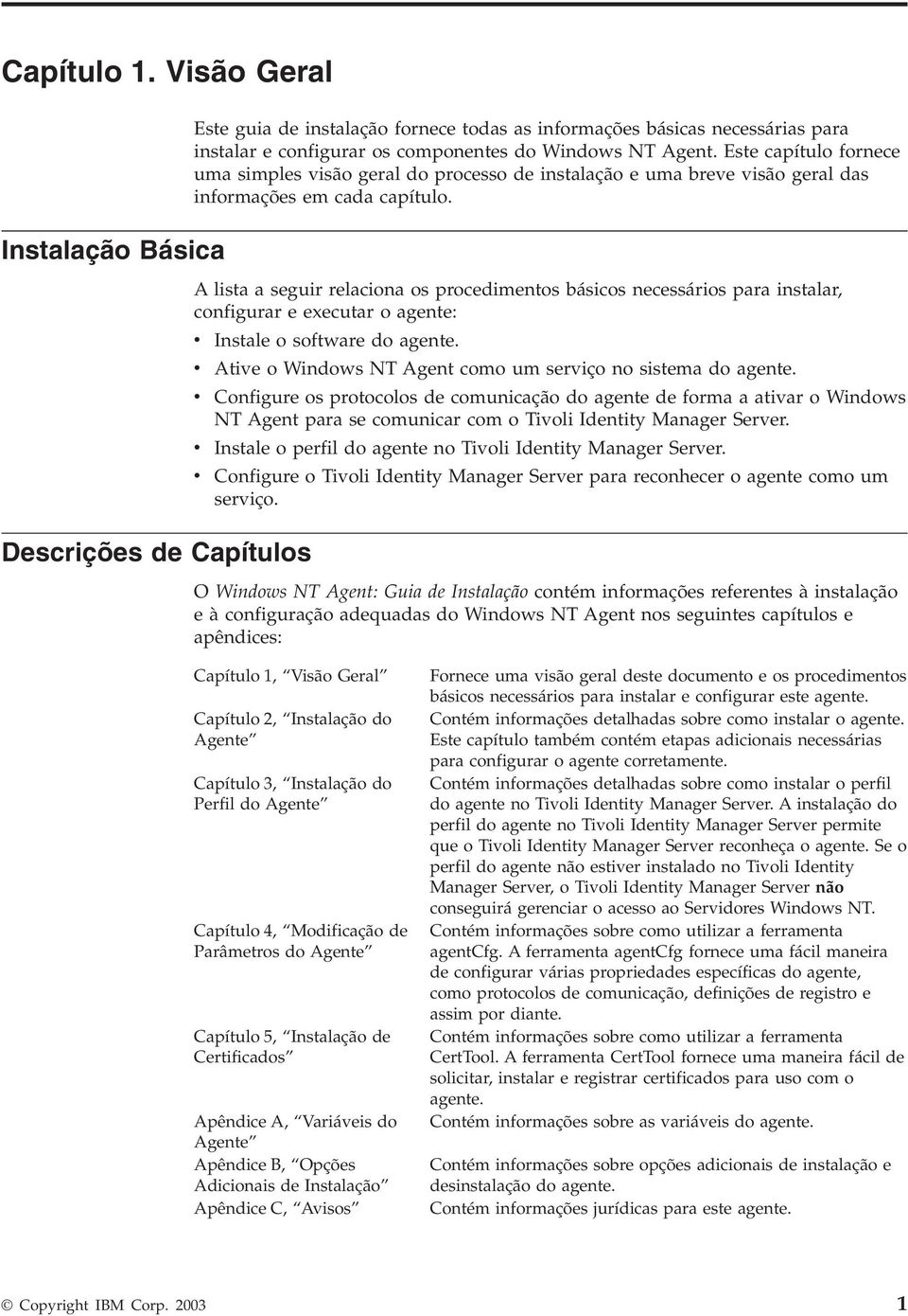 Este capítulo fornece uma simples isão geral do processo de instalação e uma bree isão geral das informações em cada capítulo.