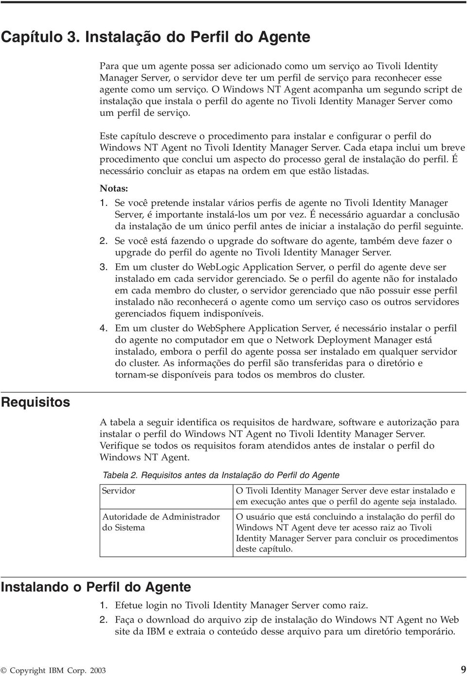 como um seriço. O Windows NT Agent acompanha um segundo script de instalação que instala o perfil do agente no Tioli Identity Manager Serer como um perfil de seriço.