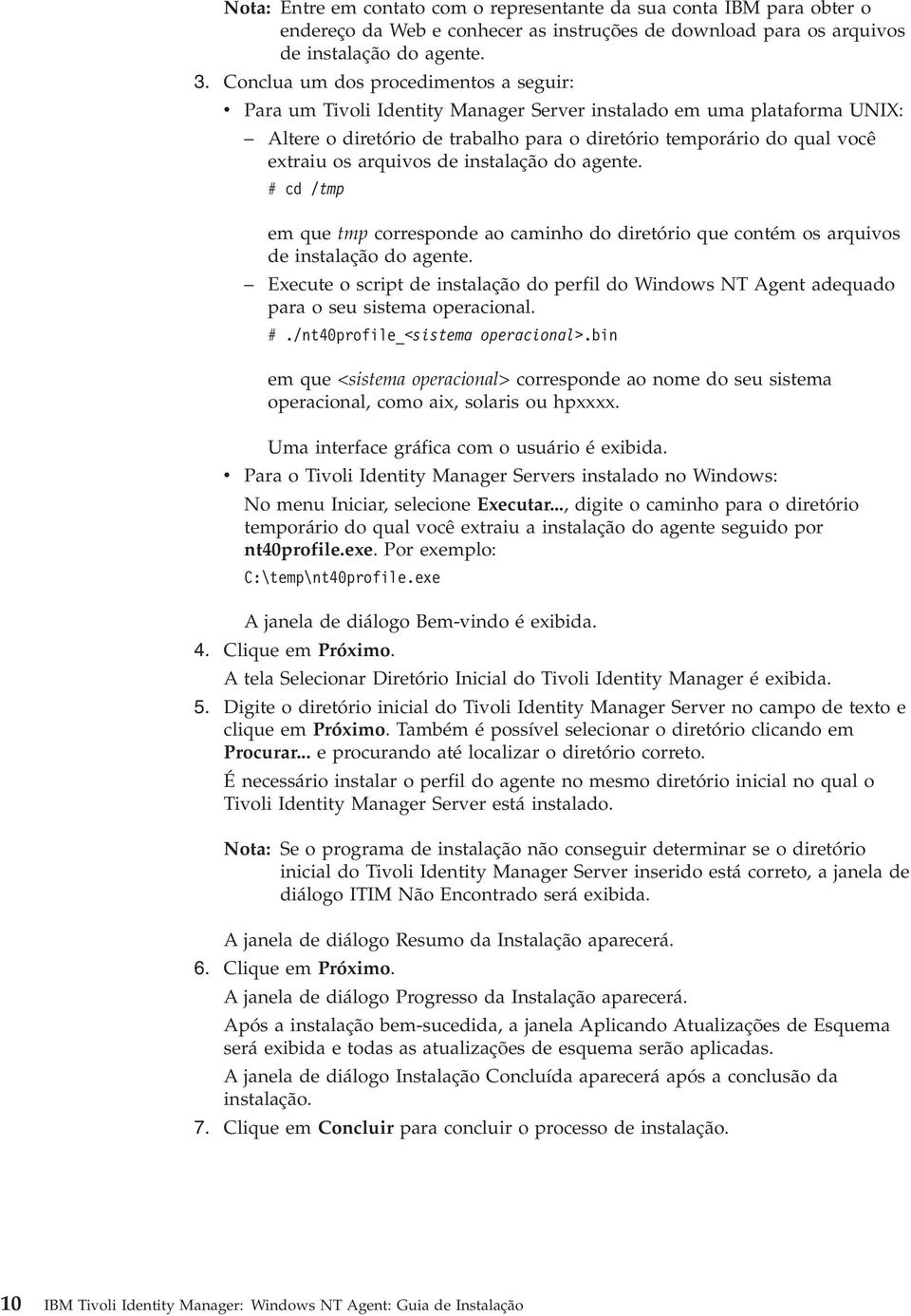 de instalação do agente. # cd /tmp em que tmp corresponde ao caminho do diretório que contém os arquios de instalação do agente.