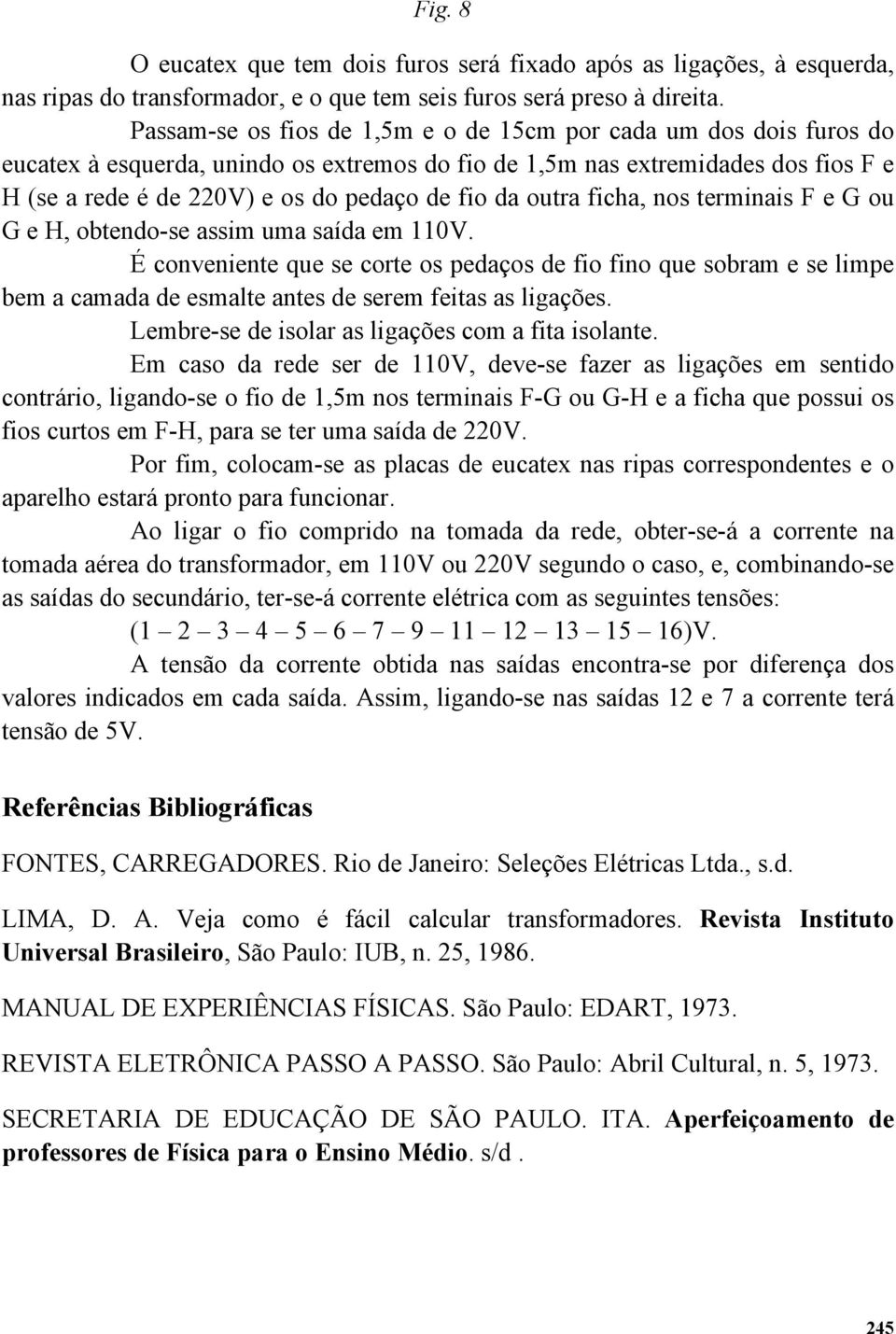 da outra ficha, nos terminais F e G ou G e H, obtendo-se assim uma saída em 110V.