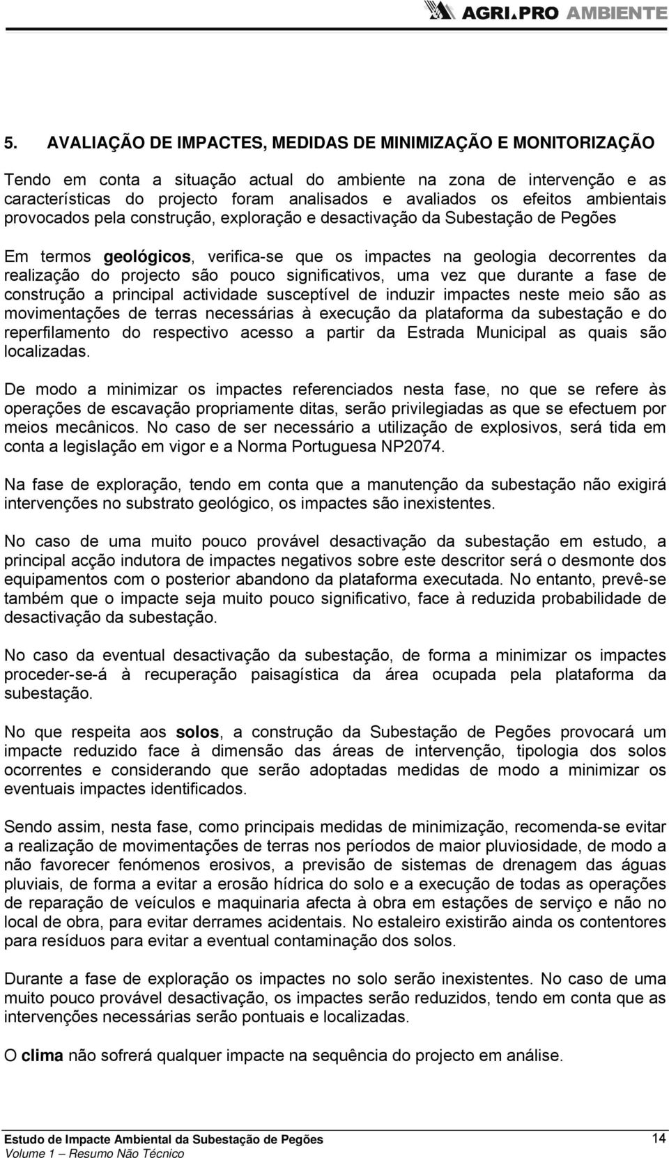 são pouco significativos, uma vez que durante a fase de construção a principal actividade susceptível de induzir impactes neste meio são as movimentações de terras necessárias à execução da