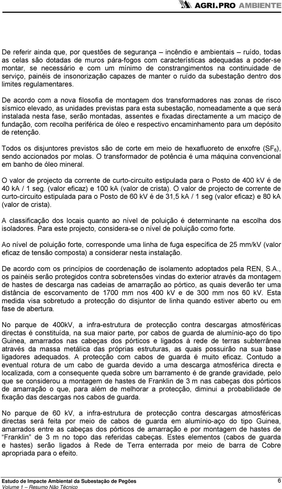 De acordo com a nova filosofia de montagem dos transformadores nas zonas de risco sísmico elevado, as unidades previstas para esta subestação, nomeadamente a que será instalada nesta fase, serão