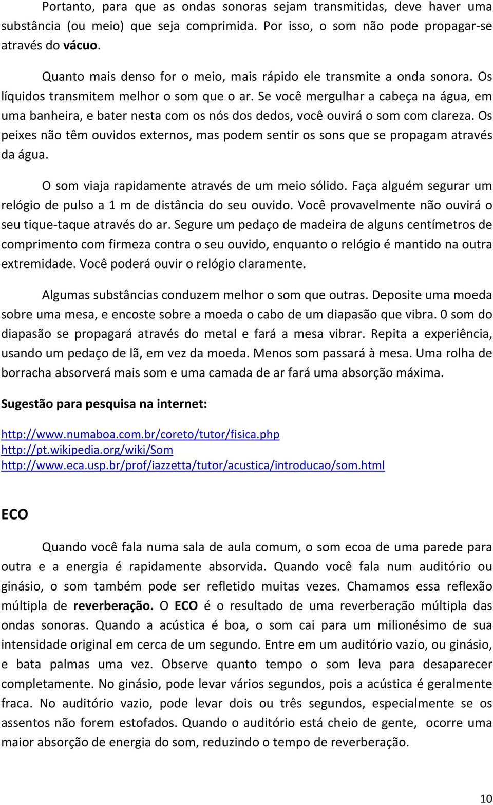 Se você mergulhar a cabeça na água, em uma banheira, e bater nesta com os nós dos dedos, você ouvirá o som com clareza.