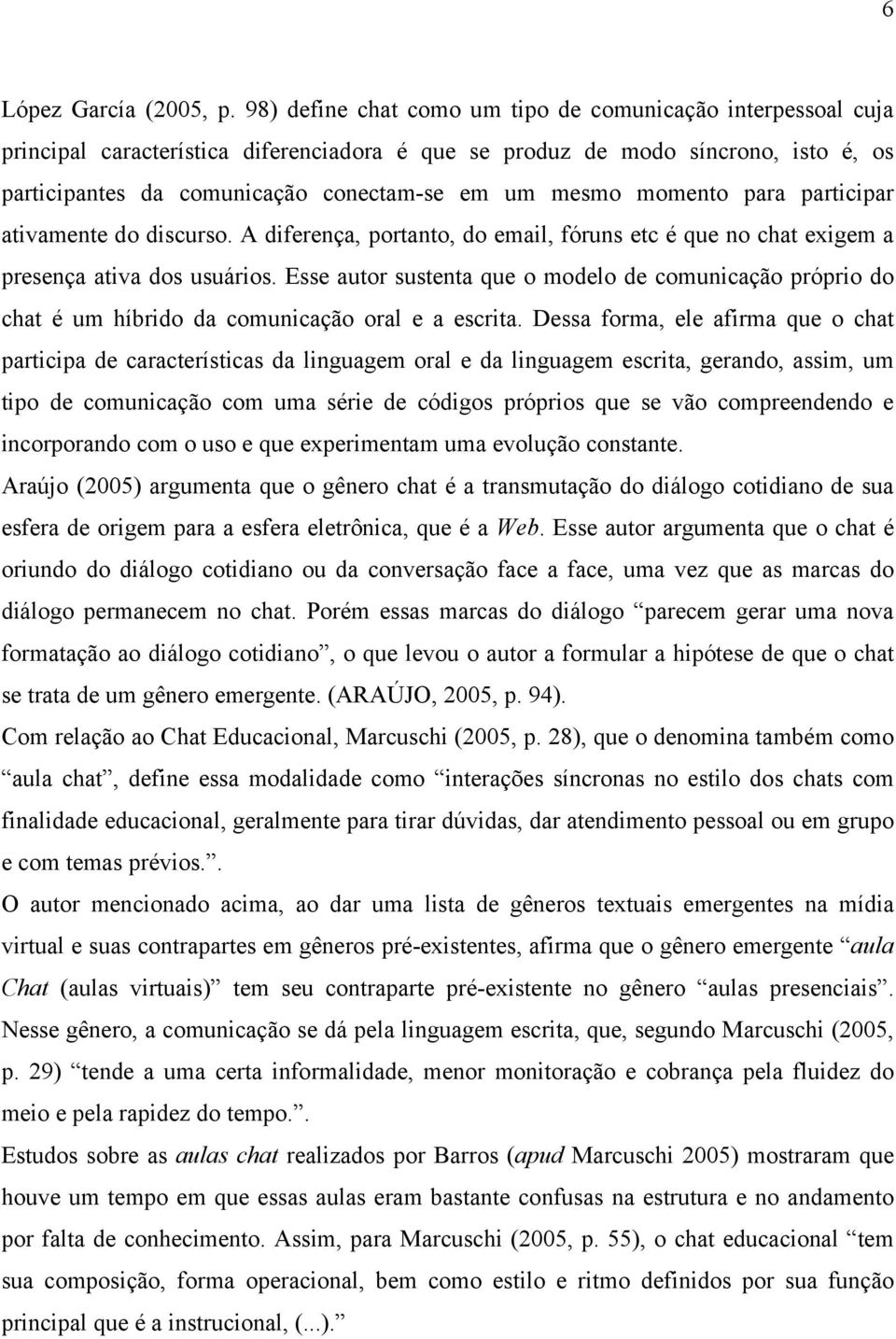 momento para participar ativamente do discurso. A diferença, portanto, do email, fóruns etc é que no chat exigem a presença ativa dos usuários.