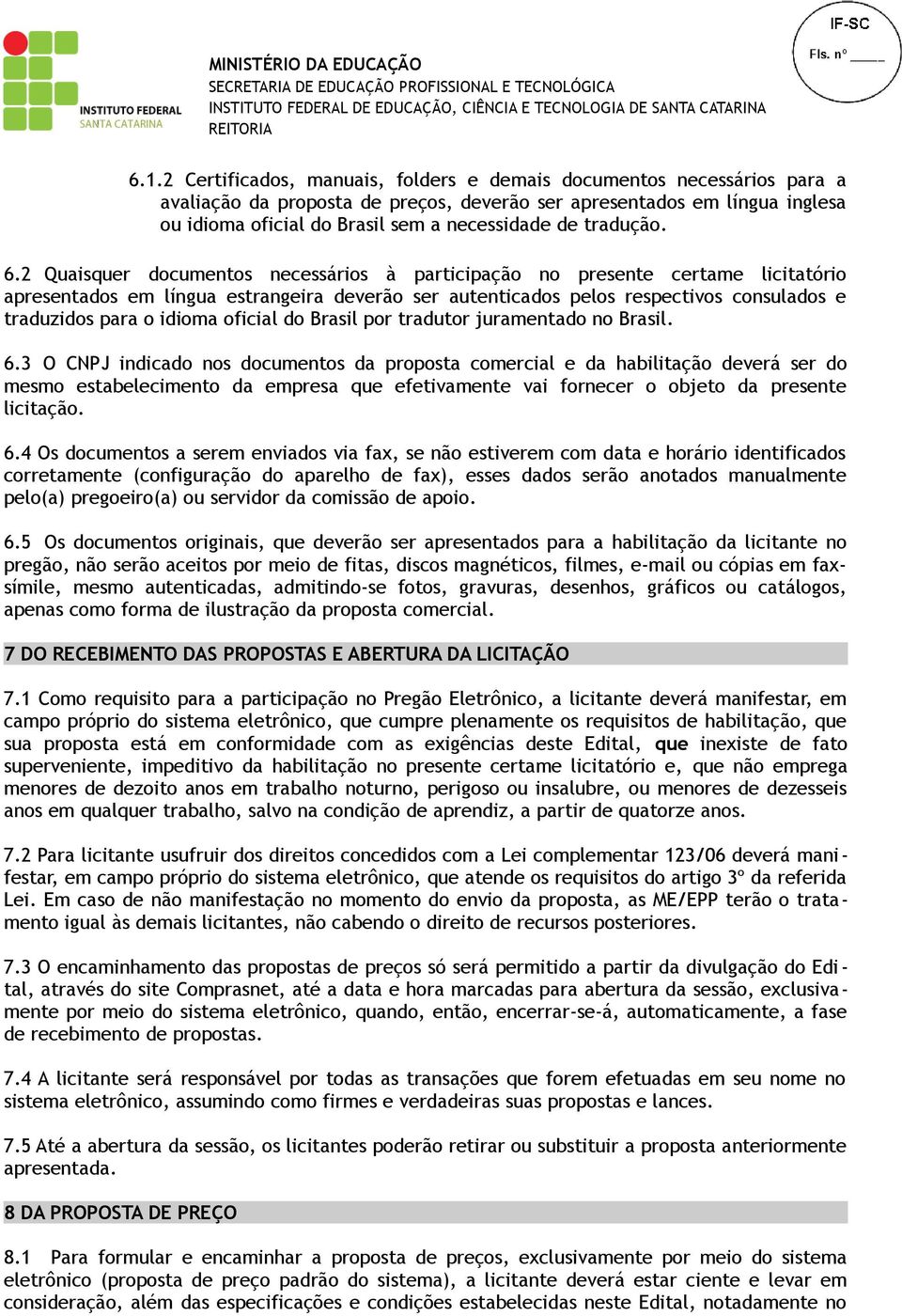 2 Quaisquer documentos necessários à participação no presente certame licitatório apresentados em língua estrangeira deverão ser autenticados pelos respectivos consulados e traduzidos para o idioma