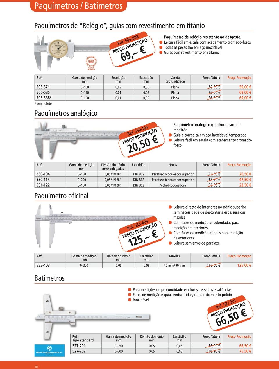 0,02 0,03 Plana 83,50 59,00 505-685 0 150 0,01 0,02 Plana 98,00 69,00 505-688* 0 150 0,01 0,02 Plana 98,00 69,00 * sem rolete 530-104 20,50 Paquímetro analógico quadrimensionalmedição.