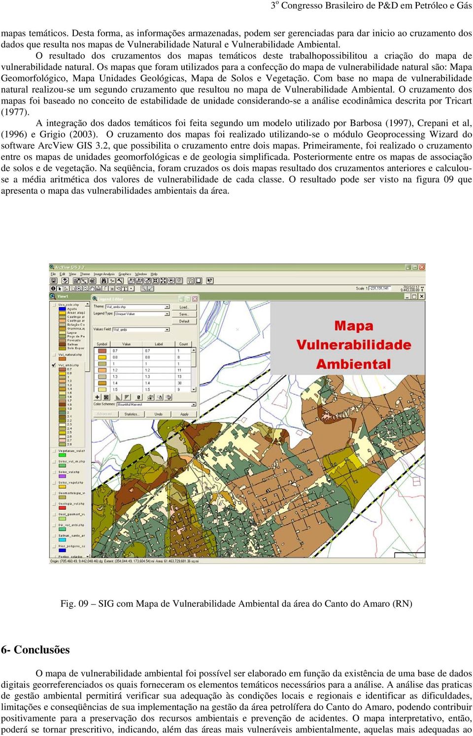 Os mapas que foram utilizados para a confecção do mapa de vulnerabilidade natural são: Mapa Geomorfológico, Mapa Unidades Geológicas, Mapa de Solos e Vegetação.