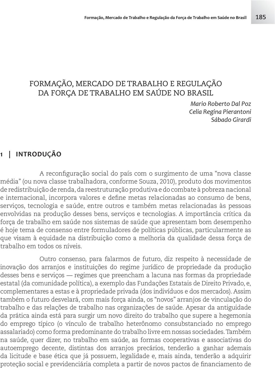 redistribuição de renda, da reestruturação produtiva e do combate à pobreza nacional e internacional, incorpora valores e define metas relacionadas ao consumo de bens, serviços, tecnologia e saúde,