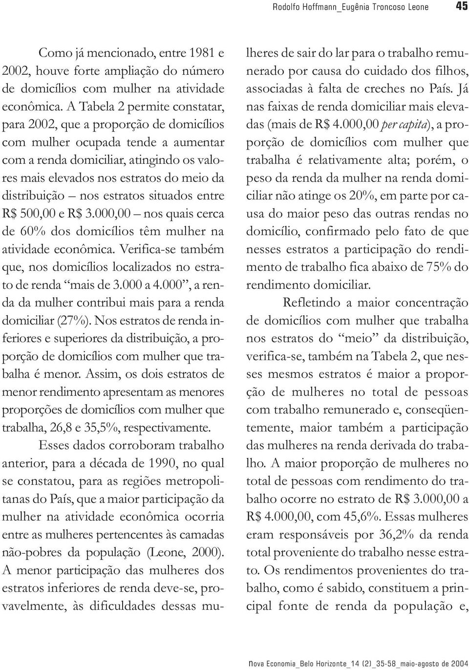 distribuição nos estratos situados entre R$ 500,00 e R$ 3.000,00 nos quais cerca de 60% dos domicílios têm mulher na atividade econômica.