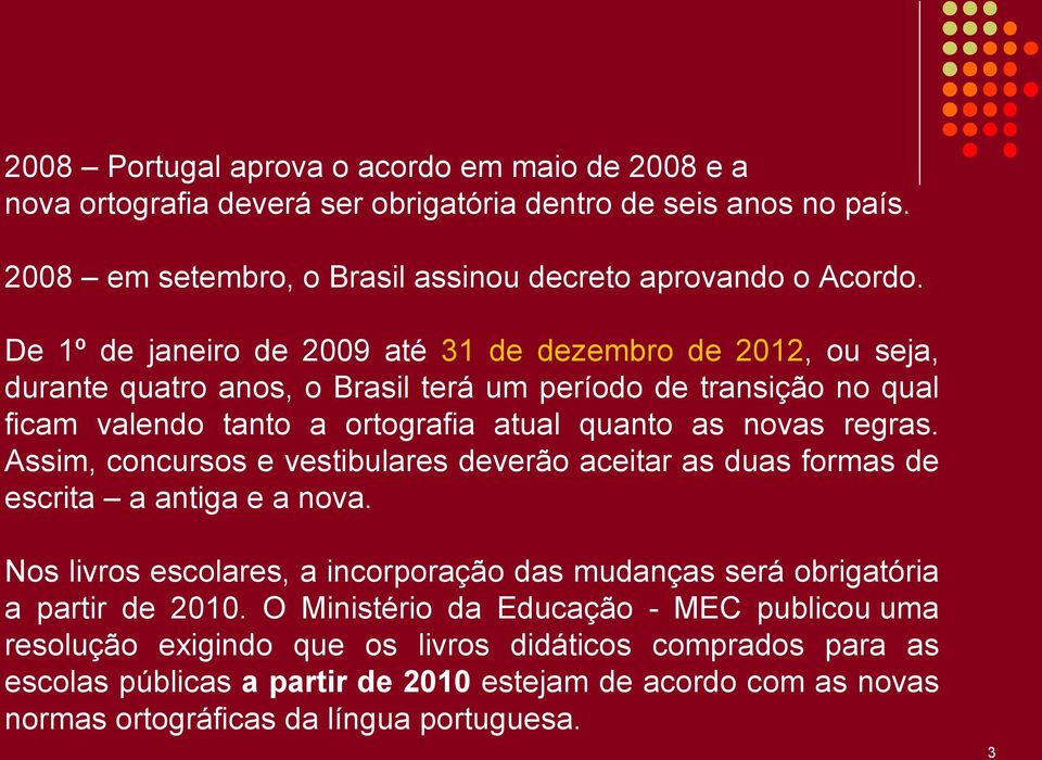 Assim, concursos e vestibulares deverão aceitar as duas formas de escrita a antiga e a nova. Nos livros escolares, a incorporação das mudanças será obrigatória a partir de 2010.