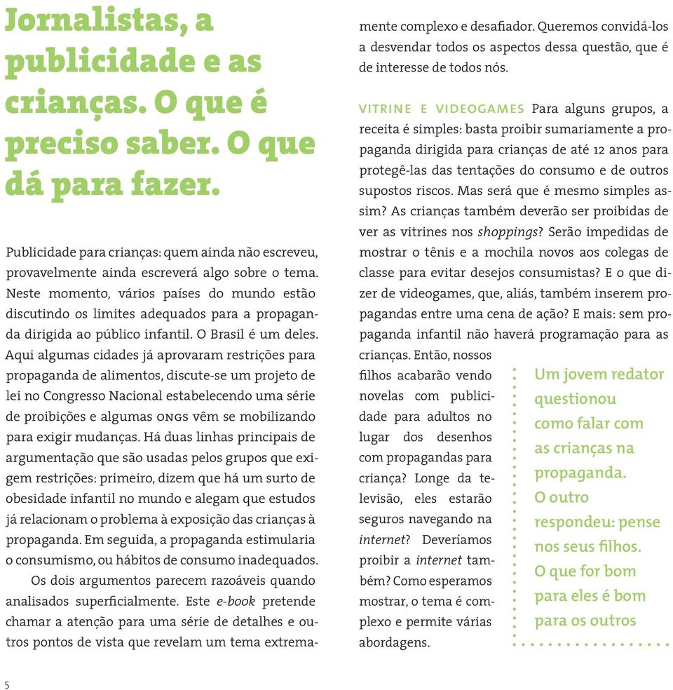 Aqui algumas cidades já aprovaram restrições para propaganda de alimentos, discute-se um projeto de lei no Congresso Nacional estabelecendo uma série de proibições e algumas ongs vêm se mobilizando