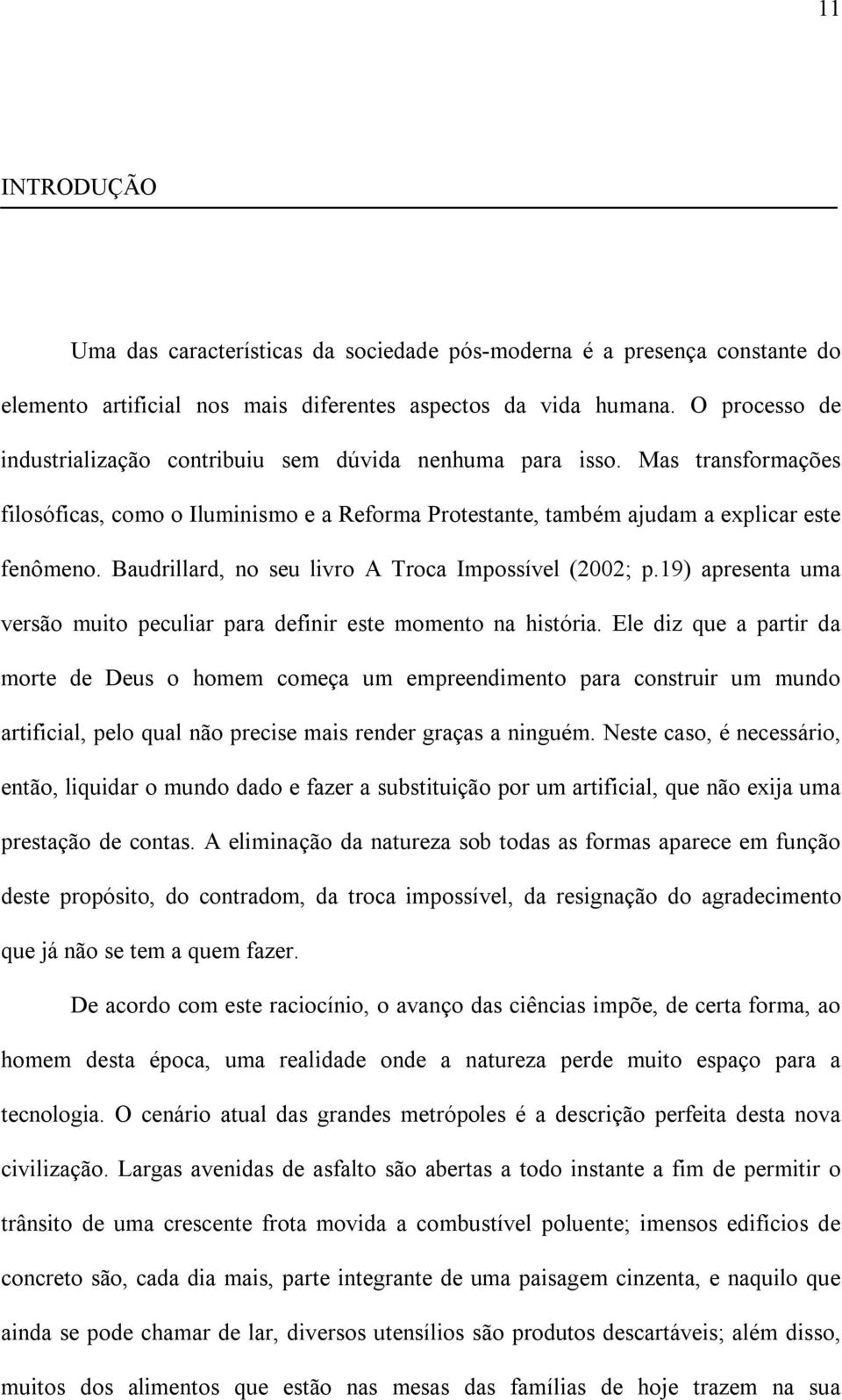 Baudrillard, no seu livro A Troca Impossível (2002; p.19) apresenta uma versão muito peculiar para definir este momento na história.