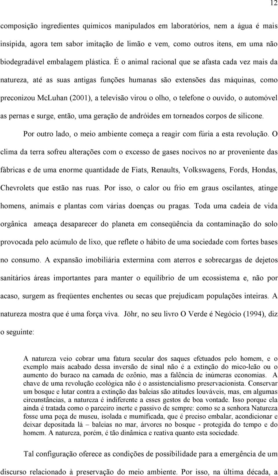 ouvido, o automóvel as pernas e surge, então, uma geração de andróides em torneados corpos de silicone. Por outro lado, o meio ambiente começa a reagir com fúria a esta revolução.