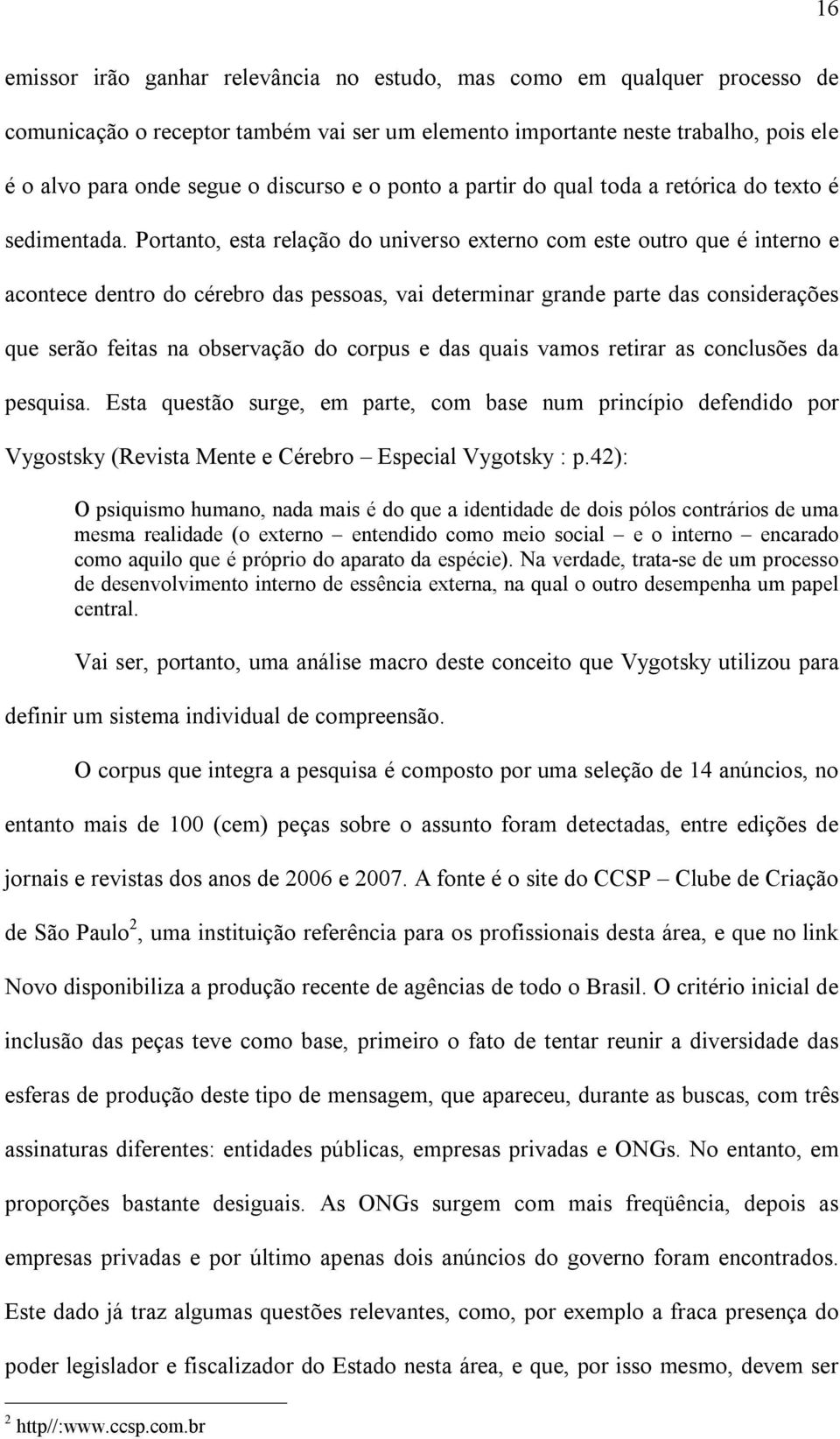 Portanto, esta relação do universo externo com este outro que é interno e acontece dentro do cérebro das pessoas, vai determinar grande parte das considerações que serão feitas na observação do