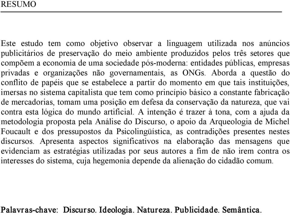 Aborda a questão do conflito de papéis que se estabelece a partir do momento em que tais instituições, imersas no sistema capitalista que tem como princípio básico a constante fabricação de