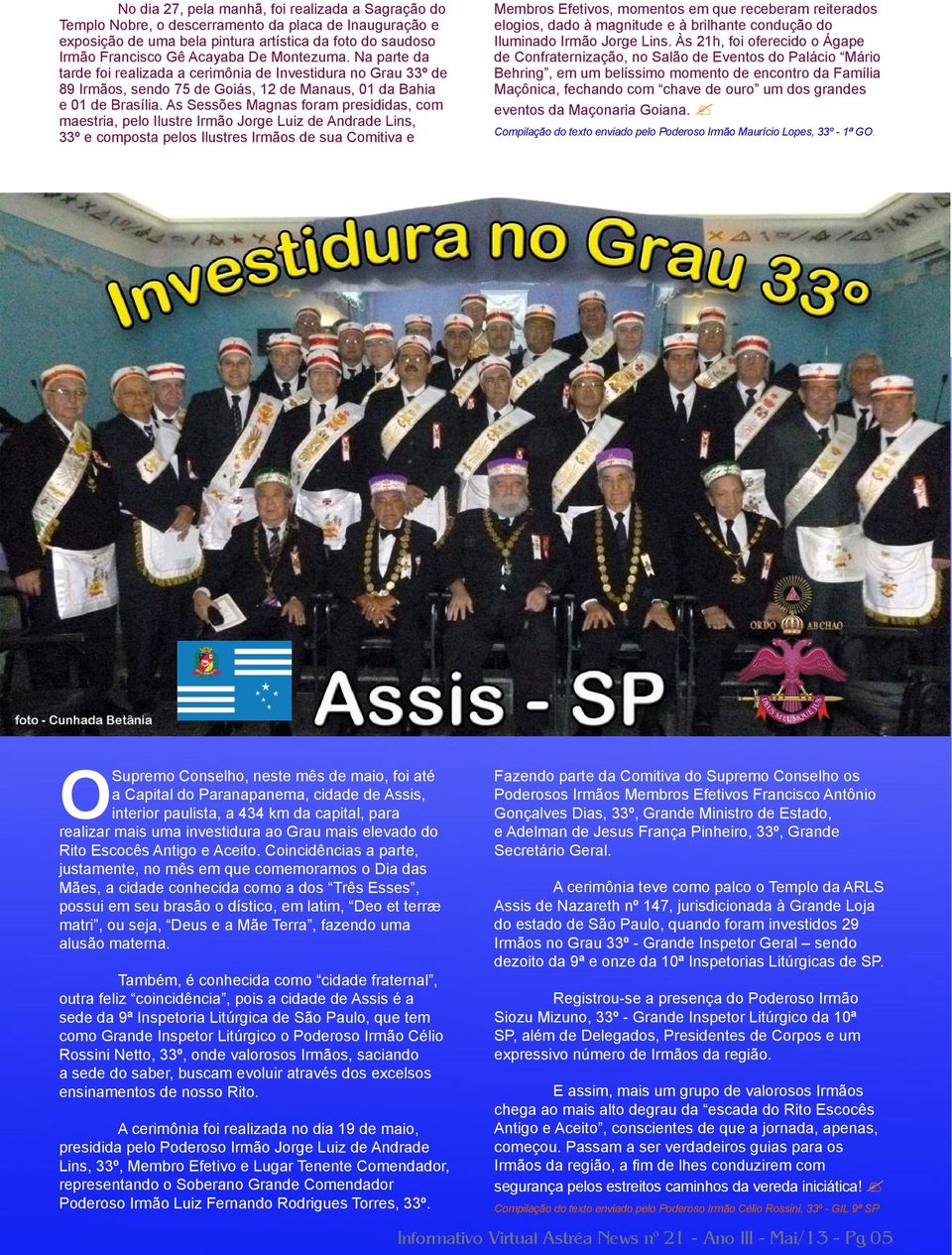 As Sessões Magnas foram presididas, com maestria, pelo Ilustre Irmão Jorge Luiz de Andrade Lins, 33º e composta pelos Ilustres Irmãos de sua Comitiva e Membros Efetivos, momentos em que receberam