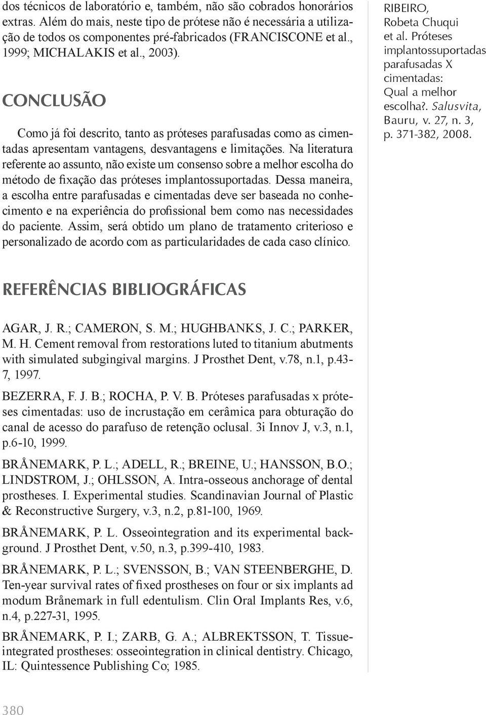 Na literatura referente ao assunto, não existe um consenso sobre a melhor escolha do método de fixação das próteses.