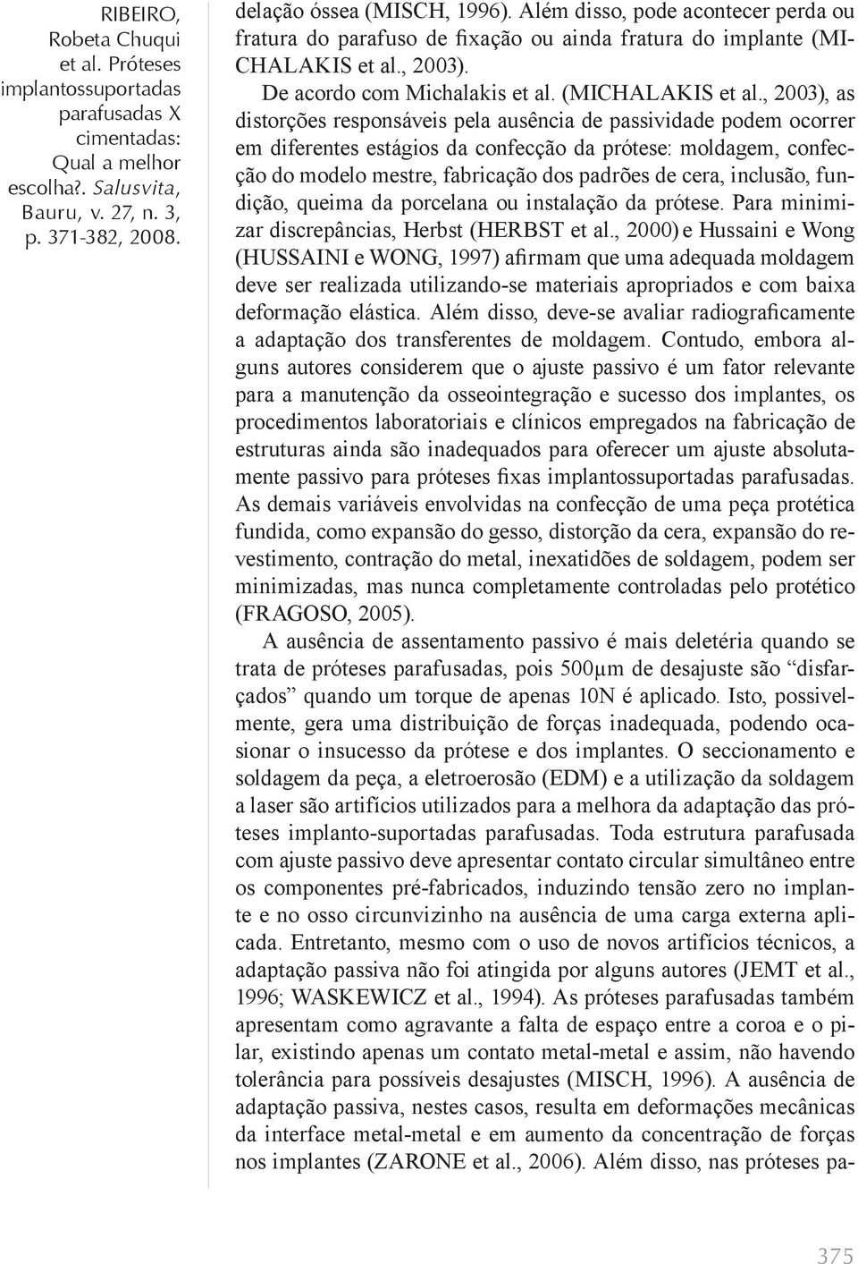 , 2003), as distorções responsáveis pela ausência de passividade podem ocorrer em diferentes estágios da confecção da prótese: moldagem, confecção do modelo mestre, fabricação dos padrões de cera,