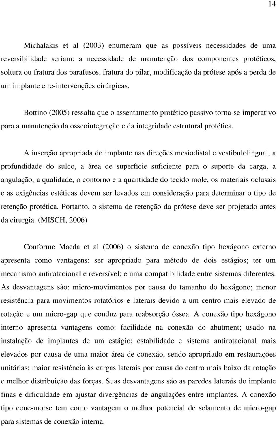 Bottino (2005) ressalta que o assentamento protético passivo torna-se imperativo para a manutenção da osseointegração e da integridade estrutural protética.