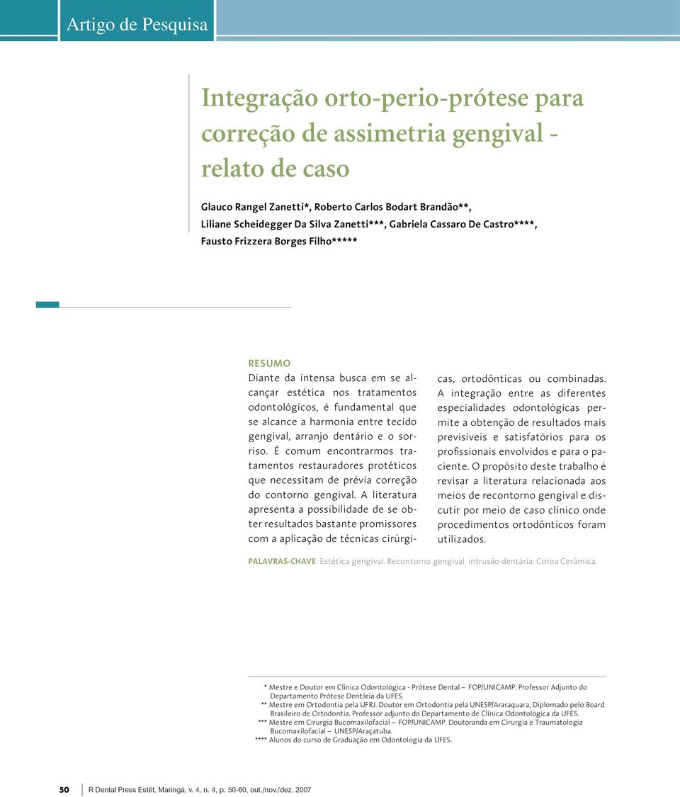 harmonia entre tecido gengival, arranjo dentário e o sorriso. É comum encontrarmos tratamentos restauradores protéticos que necessitam de prévia correção do contorno gengival.