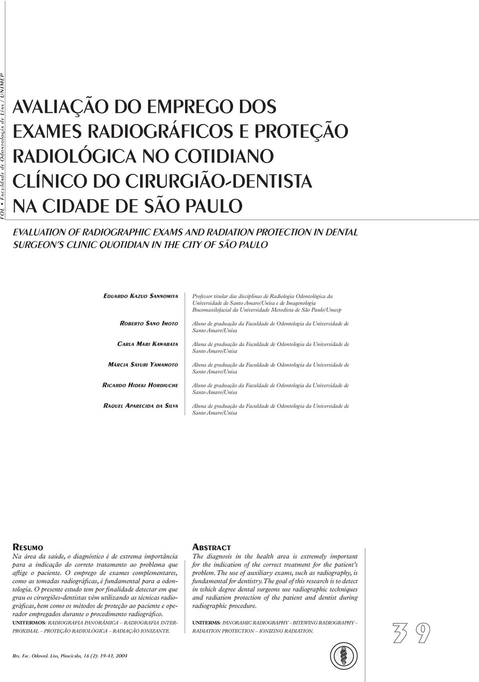 HIDEKI HORDIUCHE RAQUEL APARECIDA DA SILVA Professor titular das disciplinas de Radiologia Odontológica da Universidade de e de Imagenologia Bucomaxilofacial da Universidade Metodista de São