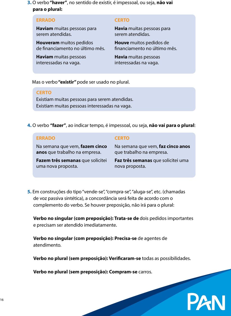 Mas o verbo existir pode ser usado no plural. Certo Existiam muitas pessoas para serem atendidas. Existiam muitas pessoas interessadas na vaga. 4.