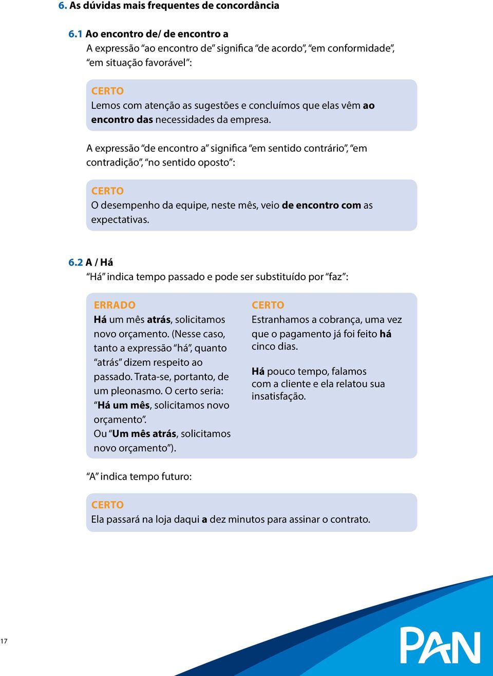 necessidades da empresa. A expressão de encontro a significa em sentido contrário, em contradição, no sentido oposto : Certo O desempenho da equipe, neste mês, veio de encontro com as expectativas. 6.