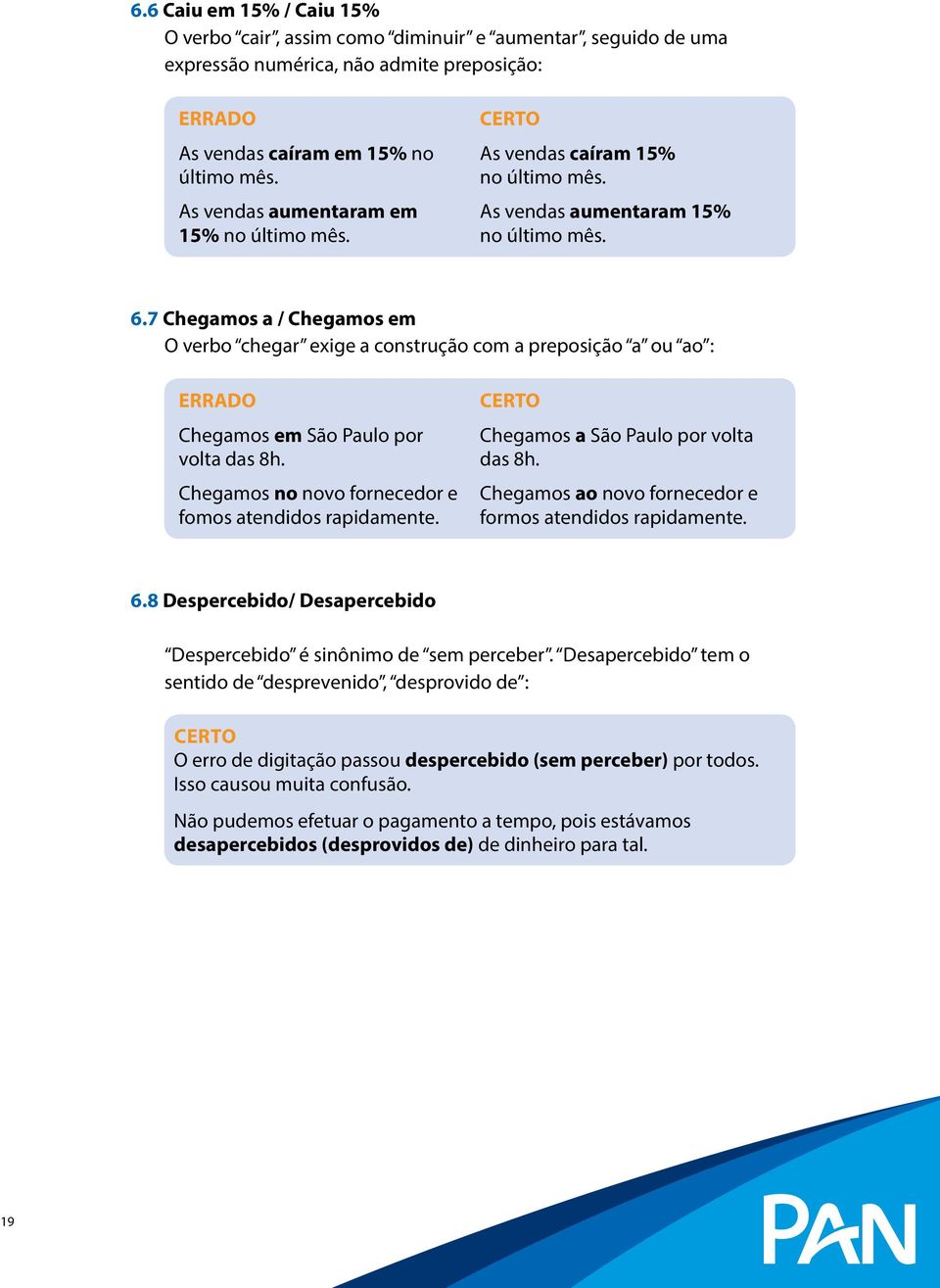 7 Chegamos a / Chegamos em O verbo chegar exige a construção com a preposição a ou ao : Chegamos em São Paulo por volta das 8h. Chegamos no novo fornecedor e fomos atendidos rapidamente.