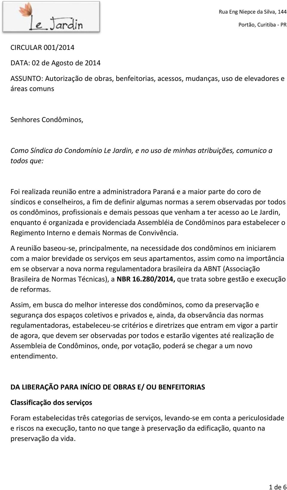 serem observadas por todos os condôminos, profissionais e demais pessoas que venham a ter acesso ao Le Jardin, enquanto é organizada e providenciada Assembléia de Condôminos para estabelecer o