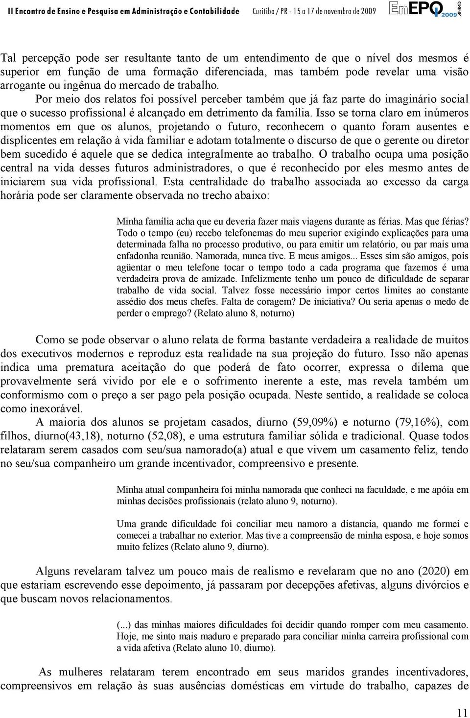 Isso se torna claro em inúmeros momentos em que os alunos, projetando o futuro, reconhecem o quanto foram ausentes e displicentes em relação à vida familiar e adotam totalmente o discurso de que o