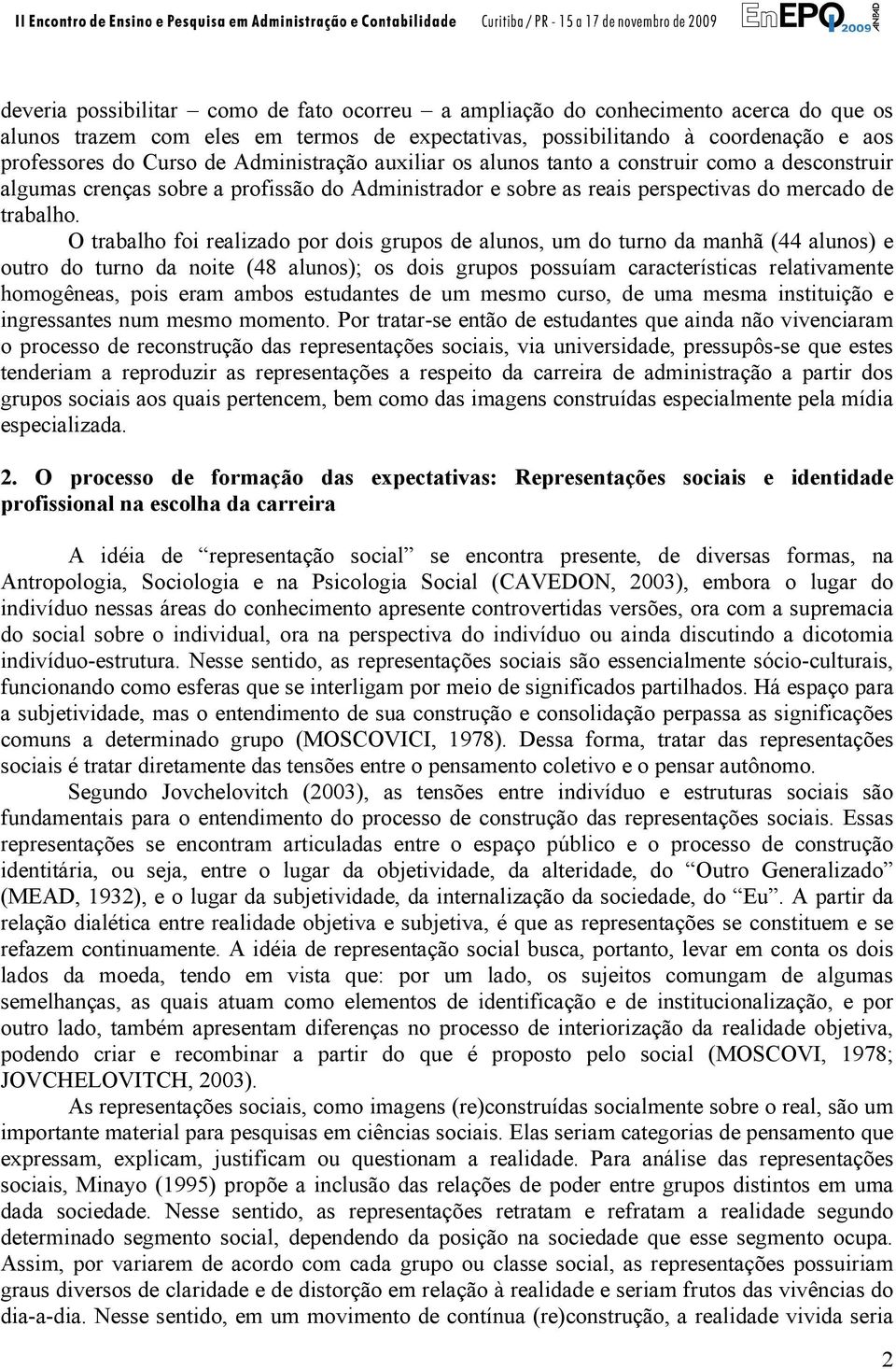 O trabalho foi realizado por dois grupos de alunos, um do turno da manhã (44 alunos) e outro do turno da noite (48 alunos); os dois grupos possuíam características relativamente homogêneas, pois eram