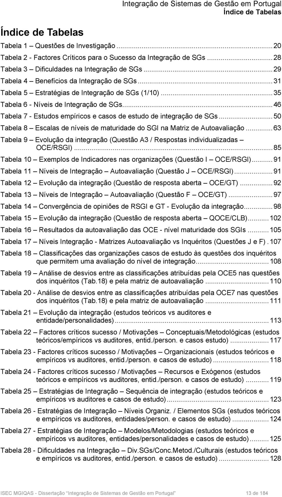 .. 46 Tabela 7 - Estudos empíricos e casos de estudo de integração de SGs... 50 Tabela 8 Escalas de níveis de maturidade do SGI na Matriz de Autoavaliação.