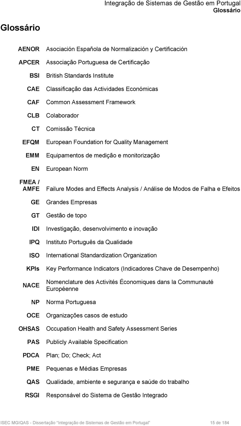 Management Equipamentos de medição e monitorização European Norm Failure Modes and Effects Analysis / Análise de Modos de Falha e Efeitos Grandes Empresas Gestão de topo Investigação, desenvolvimento