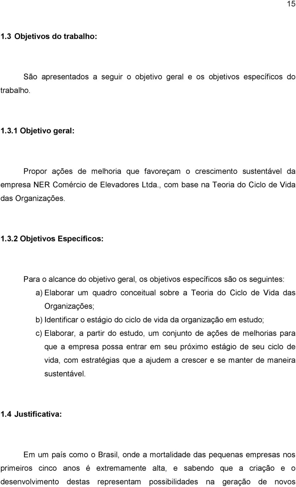 2 Objetivos Específicos: Para o alcance do objetivo geral, os objetivos específicos são os seguintes: a) Elaborar um quadro conceitual sobre a Teoria do Ciclo de Vida das Organizações; b) Identificar