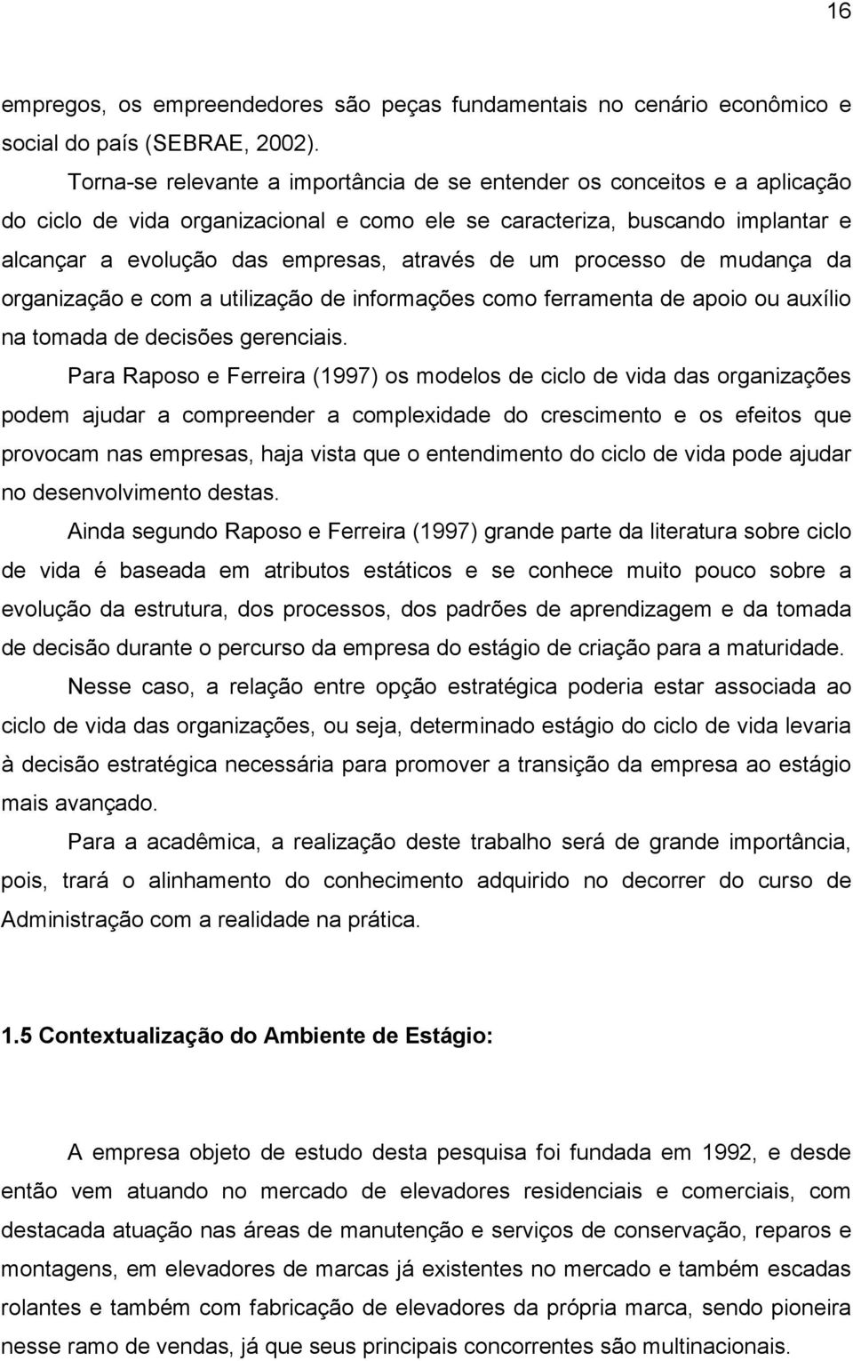 um processo de mudança da organização e com a utilização de informações como ferramenta de apoio ou auxílio na tomada de decisões gerenciais.