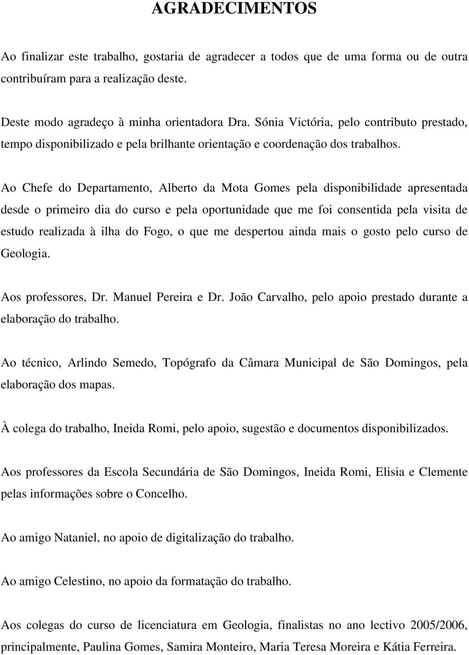 Ao Chefe do Departamento, Alberto da Mota Gomes pela disponibilidade apresentada desde o primeiro dia do curso e pela oportunidade que me foi consentida pela visita de estudo realizada à ilha do