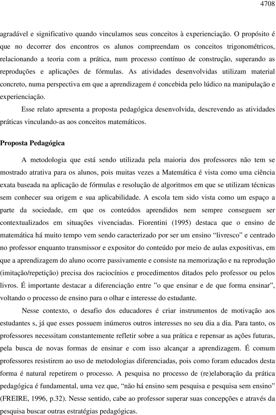 aplicações de fórmulas. As atividades desenvolvidas utilizam material concreto, numa perspectiva em que a aprendizagem é concebida pelo lúdico na manipulação e experienciação.