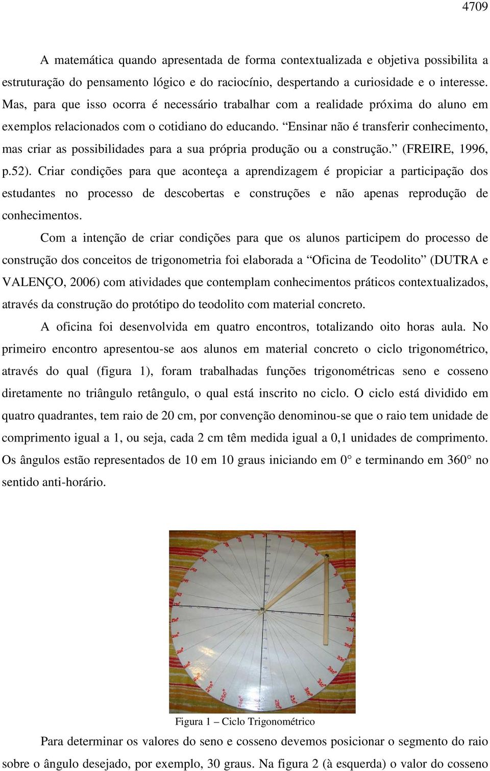 Ensinar não é transferir conhecimento, mas criar as possibilidades para a sua própria produção ou a construção. (FREIRE, 1996, p.52).