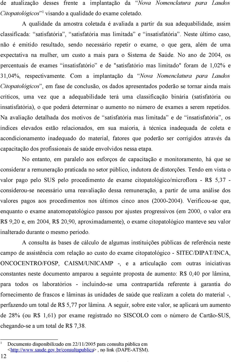 Neste último caso, não é emitido resultado, sendo necessário repetir o exame, o que gera, além de uma expectativa na mulher, um custo a mais para o Sistema de Saúde.