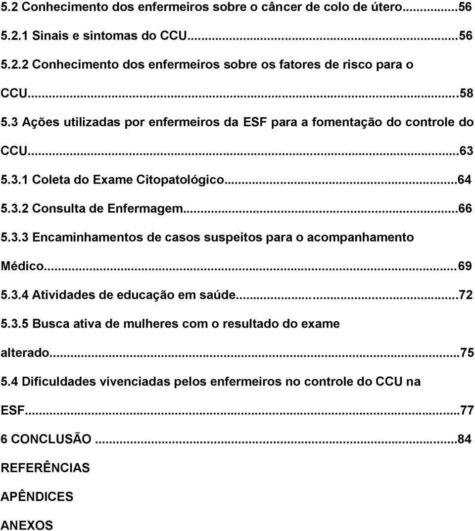 ..66 5.3.3 Encaminhamentos de casos suspeitos para o acompanhamento Médico...69 5.3.4 Atividades de educação em saúde...72 5.3.5 Busca ativa de mulheres com o resultado do exame alterado.