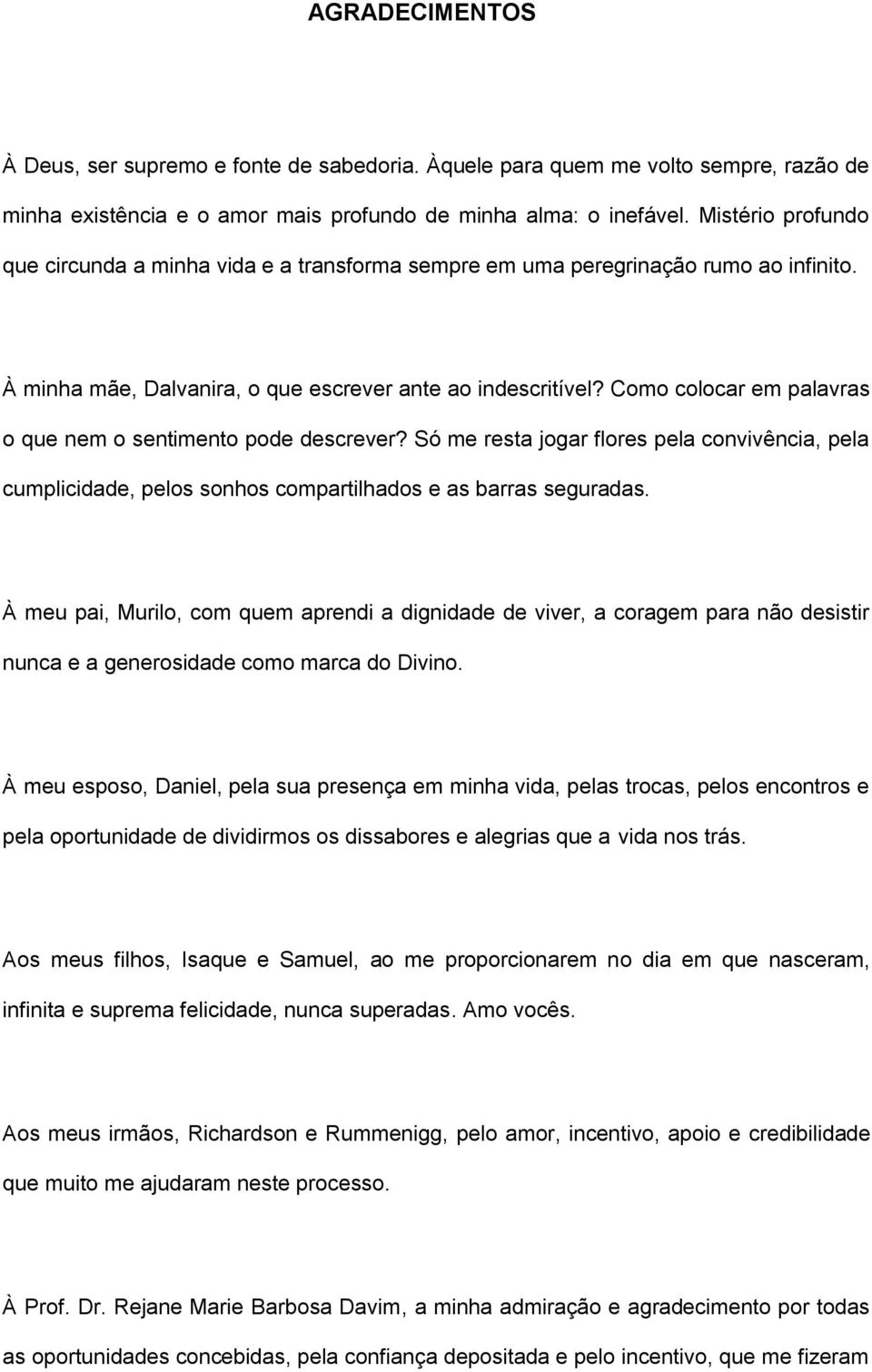 Como colocar em palavras o que nem o sentimento pode descrever? Só me resta jogar flores pela convivência, pela cumplicidade, pelos sonhos compartilhados e as barras seguradas.