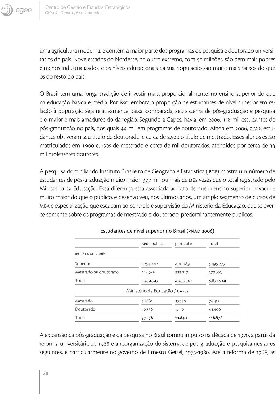 O Brasil tem uma longa tradição de investir mais, proporcionalmente, no ensino superior do que na educação básica e média.