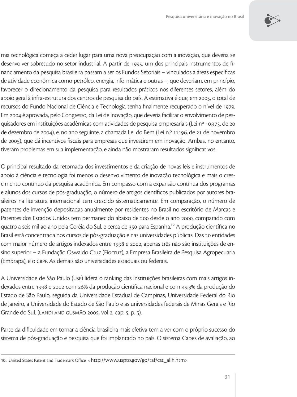 informática e outras, que deveriam, em princípio, favorecer o direcionamento da pesquisa para resultados práticos nos diferentes setores, além do apoio geral à infra-estrutura dos centros de pesquisa